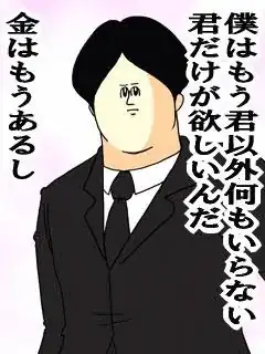 僕はもう君以外何もいらない君だけが欲しいんだ。金はもうあるし