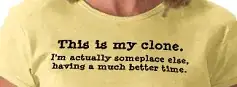 Clone t-shirt: "This is my clone. I'm actually someplace else, having a much better time."